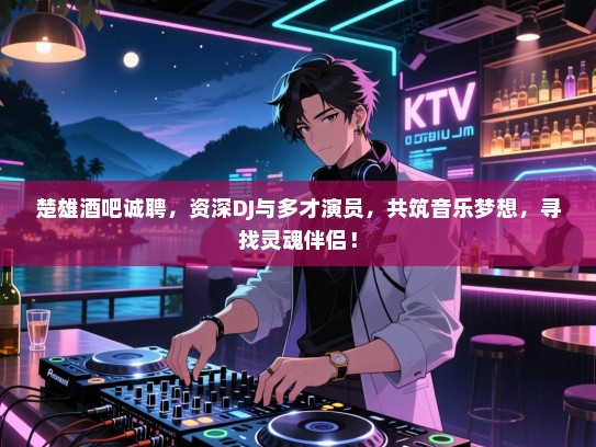 楚雄酒吧诚聘,资深DJ与多才演员,共筑音乐梦想,寻找灵魂伴侣! 楚雄酒吧诚聘,资深DJ与多才演员,共筑音乐梦想,寻找灵魂伴侣!