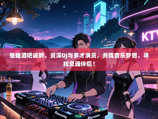 楚雄酒吧诚聘,资深DJ与多才演员,共筑音乐梦想,寻找灵魂伴侣! 楚雄酒吧诚聘,资深DJ与多才演员,共筑音乐梦想,寻找灵魂伴侣!