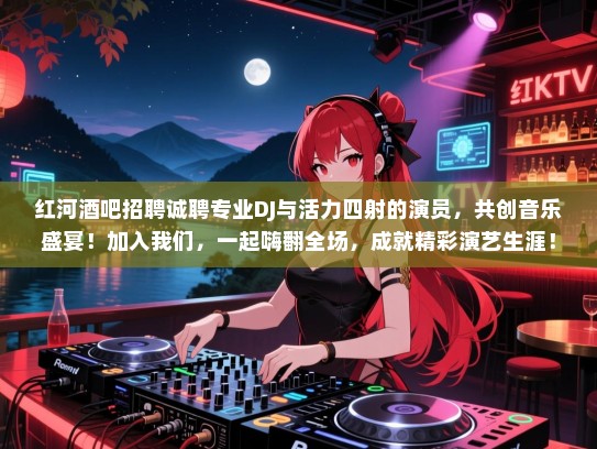红河酒吧招聘诚聘专业DJ与活力四射的演员，共创音乐盛宴！加入我们，一起嗨翻全场，成就精彩演艺生涯！