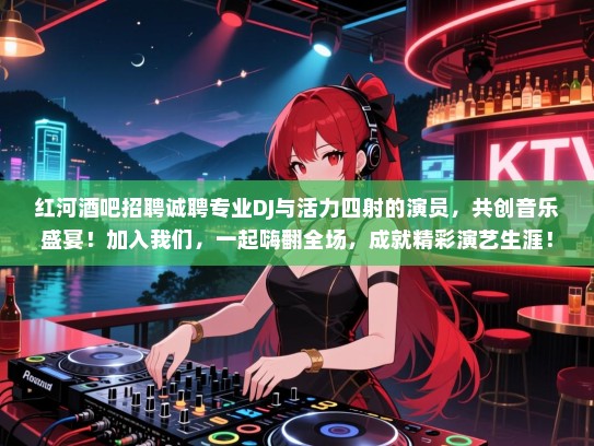 红河酒吧招聘诚聘专业DJ与活力四射的演员，共创音乐盛宴！加入我们，一起嗨翻全场，成就精彩演艺生涯！