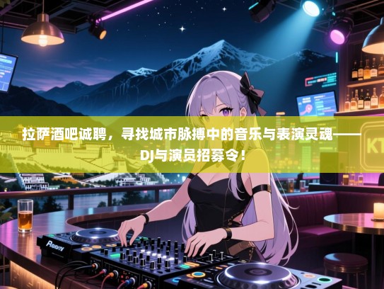 拉萨酒吧诚聘,寻找城市脉搏中的音乐与表演灵魂——DJ与演员招募令! 拉萨酒吧诚聘,寻找城市脉搏中的音乐与表演灵魂——DJ与演员招募令!
