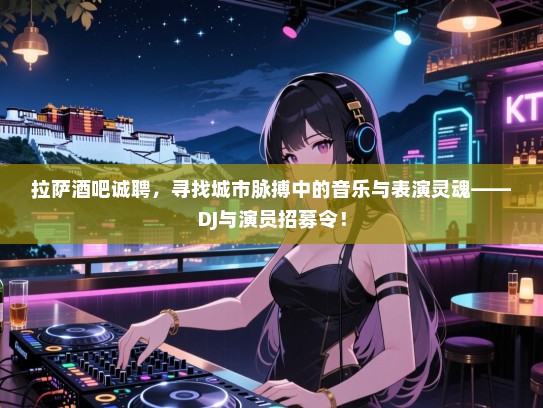 拉萨酒吧诚聘,寻找城市脉搏中的音乐与表演灵魂——DJ与演员招募令! 拉萨酒吧诚聘,寻找城市脉搏中的音乐与表演灵魂——DJ与演员招募令!