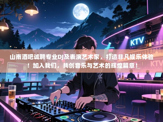 山南酒吧诚聘专业DJ及表演艺术家,打造非凡娱乐体验!加入我们,共创音乐与艺术的辉煌篇章! 山南酒吧诚聘专业DJ及表演艺术家,打造非凡娱乐体验!加入我们,共创音乐与艺术的辉煌篇章!