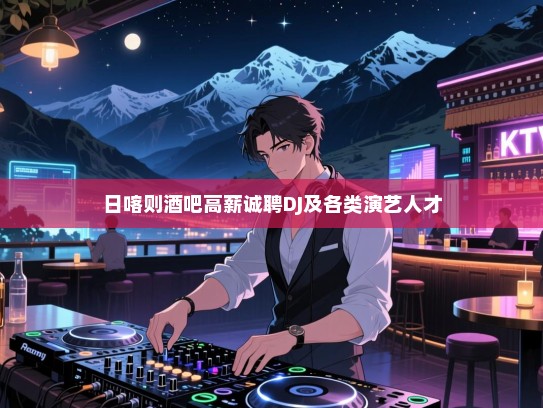日喀则酒吧高薪诚聘DJ及各类演艺人才 日喀则酒吧高薪诚聘DJ及各类演艺人才