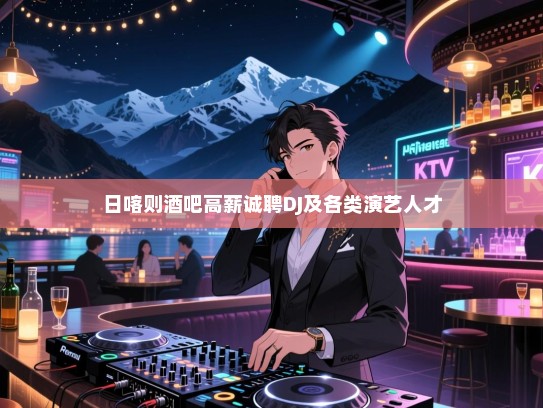 日喀则酒吧高薪诚聘DJ及各类演艺人才 日喀则酒吧高薪诚聘DJ及各类演艺人才