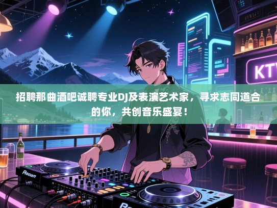 招聘那曲酒吧诚聘专业DJ及表演艺术家,寻求志同道合的你,共创音乐盛宴! 招聘那曲酒吧诚聘专业DJ及表演艺术家,寻求志同道合的你,共创音乐盛宴!