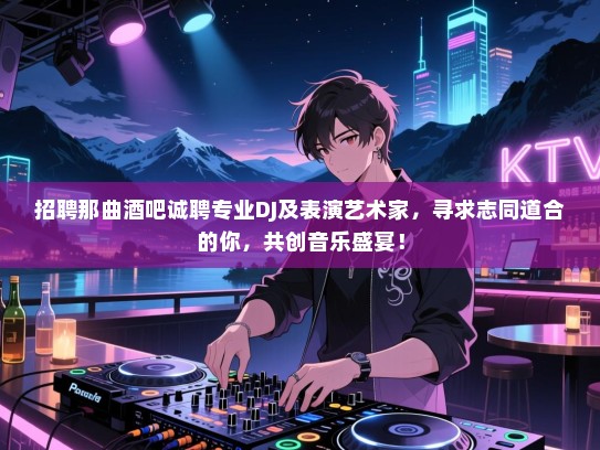招聘那曲酒吧诚聘专业DJ及表演艺术家,寻求志同道合的你,共创音乐盛宴! 招聘那曲酒吧诚聘专业DJ及表演艺术家,寻求志同道合的你,共创音乐盛宴!
