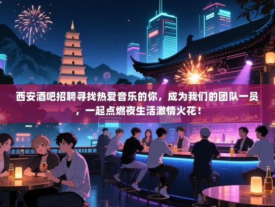 西安酒吧招聘寻找热爱音乐的你,成为我们的团队一员,一起点燃夜生活激情火花! 西安酒吧招聘寻找热爱音乐的你,成为我们的团队一员,一起点燃夜生活激情火花!