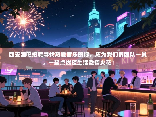 西安酒吧招聘寻找热爱音乐的你,成为我们的团队一员,一起点燃夜生活激情火花! 西安酒吧招聘寻找热爱音乐的你,成为我们的团队一员,一起点燃夜生活激情火花!