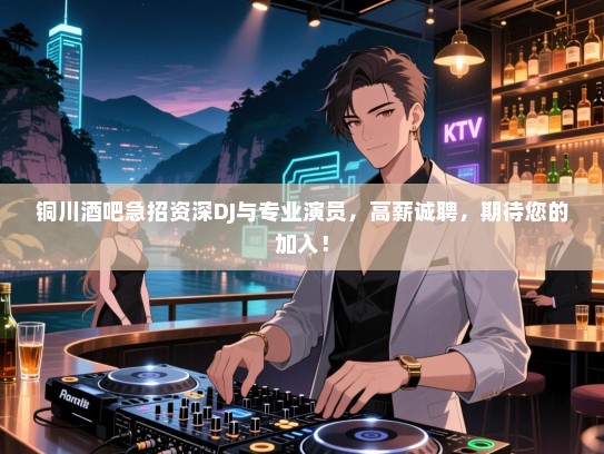 铜川酒吧急招资深DJ与专业演员,高薪诚聘,期待您的加入! 铜川酒吧急招资深DJ与专业演员,高薪诚聘,期待您的加入!