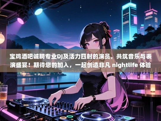 宝鸡酒吧诚聘专业DJ及活力四射的演员,共筑音乐与表演盛宴!期待您的加入,一起创造非凡 nightlife 体验! 宝鸡酒吧诚聘专业DJ及活力四射的演员,共筑音乐与表演盛宴!期待您的加入,一起创造非凡 nightlife 体验!