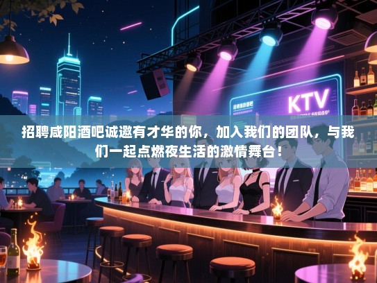 招聘咸阳酒吧诚邀有才华的你,加入我们的团队,与我们一起点燃夜生活的激情舞台! 招聘咸阳酒吧诚邀有才华的你,加入我们的团队,与我们一起点燃夜生活的激情舞台!