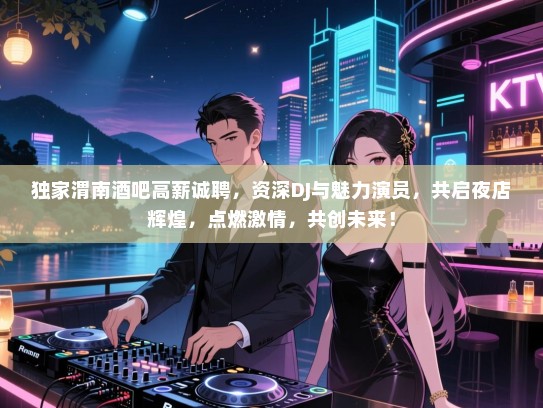 独家渭南酒吧高薪诚聘，资深DJ与魅力演员，共启夜店辉煌，点燃激情，共创未来！