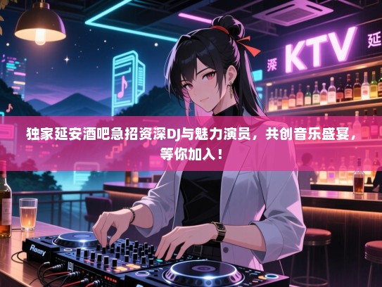 独家延安酒吧急招资深DJ与魅力演员,共创音乐盛宴,等你加入! 独家延安酒吧急招资深DJ与魅力演员,共创音乐盛宴,等你加入!