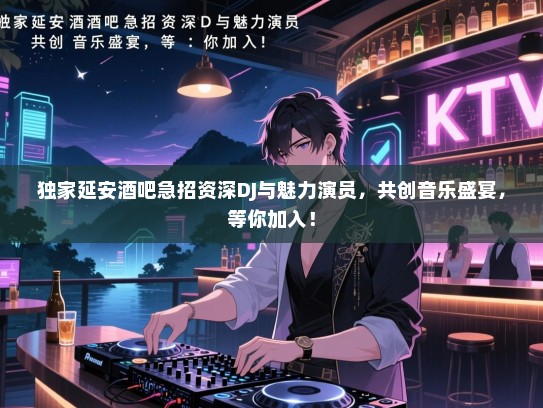 独家延安酒吧急招资深DJ与魅力演员,共创音乐盛宴,等你加入! 独家延安酒吧急招资深DJ与魅力演员,共创音乐盛宴,等你加入!