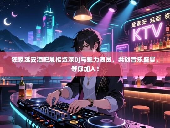 独家延安酒吧急招资深DJ与魅力演员,共创音乐盛宴,等你加入! 独家延安酒吧急招资深DJ与魅力演员,共创音乐盛宴,等你加入!