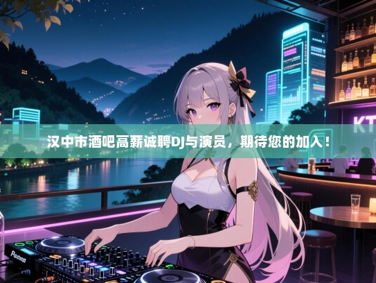 汉中市酒吧高薪诚聘DJ与演员,期待您的加入! 汉中市酒吧高薪诚聘DJ与演员,期待您的加入!