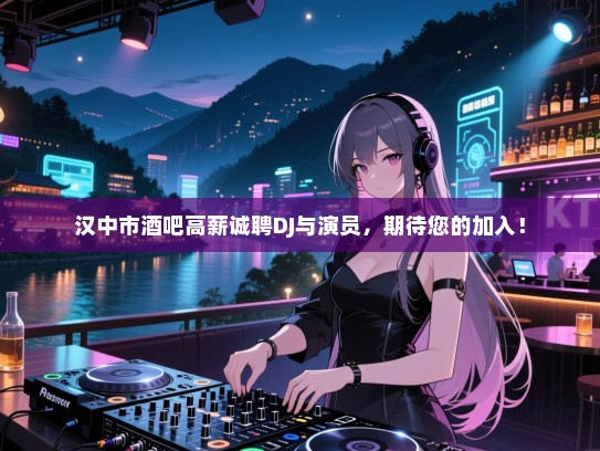 汉中市酒吧高薪诚聘DJ与演员,期待您的加入! 汉中市酒吧高薪诚聘DJ与演员,期待您的加入!