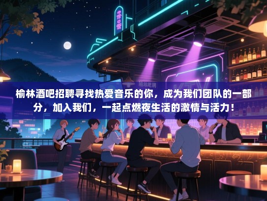榆林酒吧招聘寻找热爱音乐的你,成为我们团队的一部分,加入我们,一起点燃夜生活的激情与活力! 榆林酒吧招聘寻找热爱音乐的你,成为我们团队的一部分,加入我们,一起点燃夜生活的激情与活力!