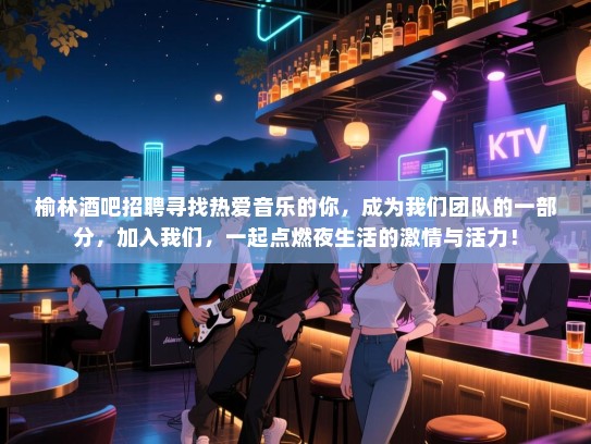 榆林酒吧招聘寻找热爱音乐的你,成为我们团队的一部分,加入我们,一起点燃夜生活的激情与活力! 榆林酒吧招聘寻找热爱音乐的你,成为我们团队的一部分,加入我们,一起点燃夜生活的激情与活力!