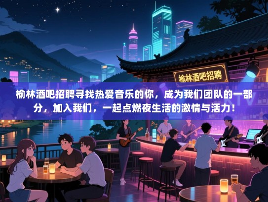 榆林酒吧招聘寻找热爱音乐的你,成为我们团队的一部分,加入我们,一起点燃夜生活的激情与活力! 榆林酒吧招聘寻找热爱音乐的你,成为我们团队的一部分,加入我们,一起点燃夜生活的激情与活力!