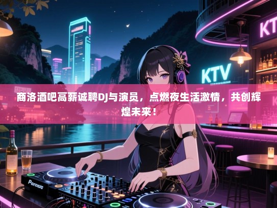 商洛酒吧高薪诚聘DJ与演员,点燃夜生活激情,共创辉煌未来! 商洛酒吧高薪诚聘DJ与演员,点燃夜生活激情,共创辉煌未来!