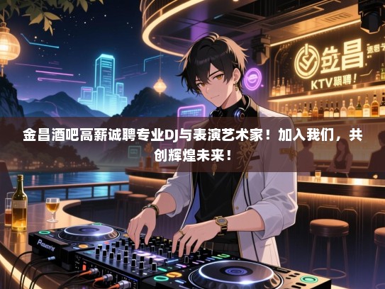 金昌酒吧高薪诚聘专业DJ与表演艺术家!加入我们,共创辉煌未来! 金昌酒吧高薪诚聘专业DJ与表演艺术家!加入我们,共创辉煌未来!