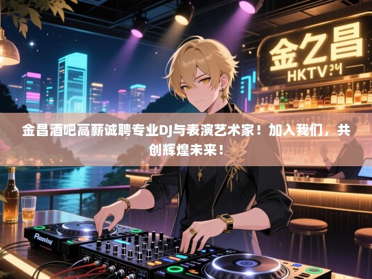 金昌酒吧高薪诚聘专业DJ与表演艺术家!加入我们,共创辉煌未来! 金昌酒吧高薪诚聘专业DJ与表演艺术家!加入我们,共创辉煌未来!