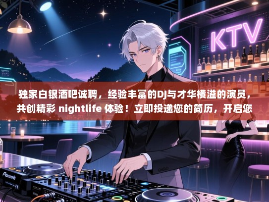 独家白银酒吧诚聘，经验丰富的DJ与才华横溢的演员，共创精彩 nightlife 体验！立即投递您的简历，开启您的演艺之旅！