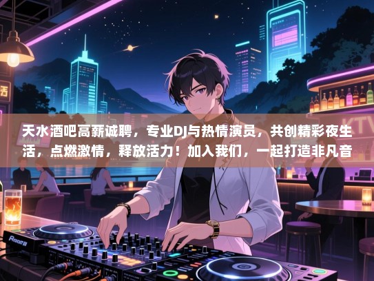 天水酒吧高薪诚聘，专业DJ与热情演员，共创精彩夜生活，点燃激情，释放活力！加入我们，一起打造非凡音乐盛宴！