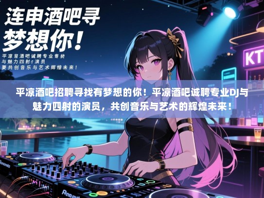 平凉酒吧招聘寻找有梦想的你！平凉酒吧诚聘专业DJ与魅力四射的演员，共创音乐与艺术的辉煌未来！