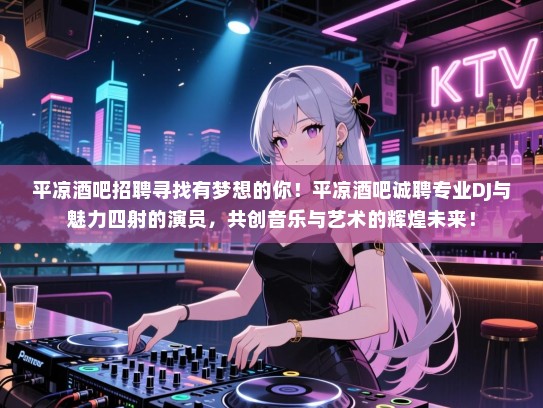 平凉酒吧招聘寻找有梦想的你！平凉酒吧诚聘专业DJ与魅力四射的演员，共创音乐与艺术的辉煌未来！