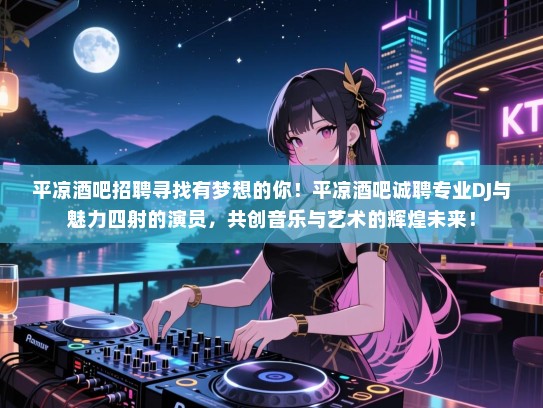 平凉酒吧招聘寻找有梦想的你！平凉酒吧诚聘专业DJ与魅力四射的演员，共创音乐与艺术的辉煌未来！
