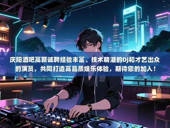 庆阳酒吧高薪诚聘经验丰富、技术精湛的DJ和才艺出众的演员，共同打造高品质娱乐体验，期待您的加入！
