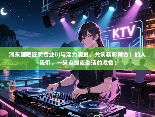 海东酒吧诚聘专业DJ与活力演员,共创精彩舞台!加入我们,一起点燃夜生活的激情! 海东酒吧诚聘专业DJ与活力演员,共创精彩舞台!加入我们,一起点燃夜生活的激情!