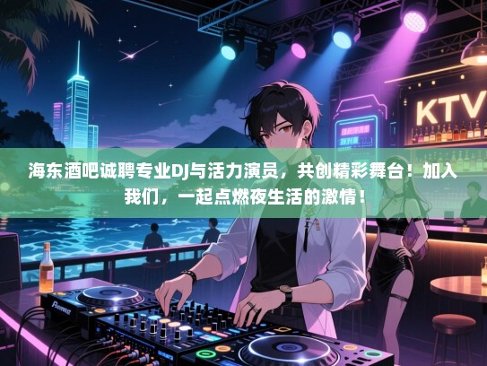海东酒吧诚聘专业DJ与活力演员,共创精彩舞台!加入我们,一起点燃夜生活的激情! 海东酒吧诚聘专业DJ与活力演员,共创精彩舞台!加入我们,一起点燃夜生活的激情!