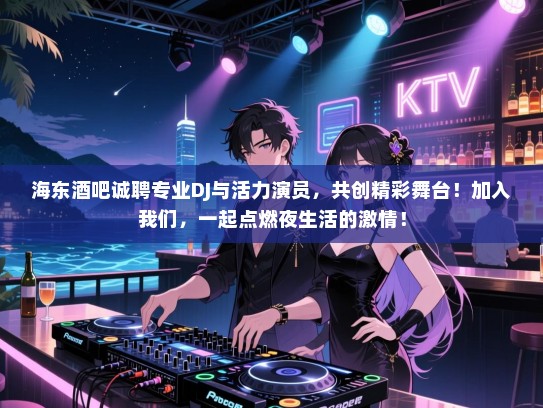 海东酒吧诚聘专业DJ与活力演员,共创精彩舞台!加入我们,一起点燃夜生活的激情! 海东酒吧诚聘专业DJ与活力演员,共创精彩舞台!加入我们,一起点燃夜生活的激情!