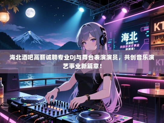 海北酒吧高薪诚聘专业DJ与舞台表演演员,共创音乐演艺事业新篇章! 海北酒吧高薪诚聘专业DJ与舞台表演演员,共创音乐演艺事业新篇章!