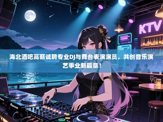 海北酒吧高薪诚聘专业DJ与舞台表演演员,共创音乐演艺事业新篇章! 海北酒吧高薪诚聘专业DJ与舞台表演演员,共创音乐演艺事业新篇章!