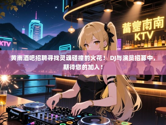 黄南酒吧招聘寻找灵魂碰撞的火花! DJ与演员招募中,期待您的加入! 黄南酒吧招聘寻找灵魂碰撞的火花! DJ与演员招募中,期待您的加入!