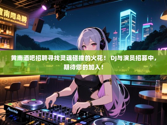 黄南酒吧招聘寻找灵魂碰撞的火花! DJ与演员招募中,期待您的加入! 黄南酒吧招聘寻找灵魂碰撞的火花! DJ与演员招募中,期待您的加入!