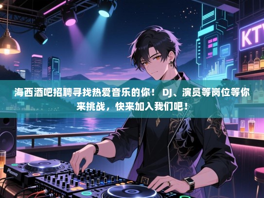 海西酒吧招聘寻找热爱音乐的你! DJ、演员等岗位等你来挑战,快来加入我们吧! 海西酒吧招聘寻找热爱音乐的你! DJ、演员等岗位等你来挑战,快来加入我们吧!