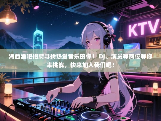 海西酒吧招聘寻找热爱音乐的你! DJ、演员等岗位等你来挑战,快来加入我们吧! 海西酒吧招聘寻找热爱音乐的你! DJ、演员等岗位等你来挑战,快来加入我们吧!