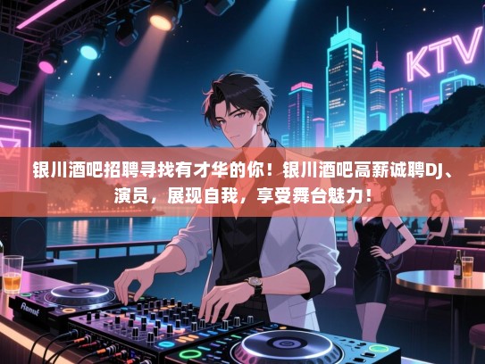 银川酒吧招聘寻找有才华的你！银川酒吧高薪诚聘DJ、演员，展现自我，享受舞台魅力！