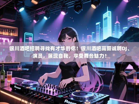 银川酒吧招聘寻找有才华的你！银川酒吧高薪诚聘DJ、演员，展现自我，享受舞台魅力！