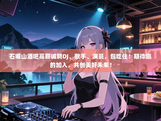 石嘴山酒吧高薪诚聘DJ、歌手、演员,包吃住!期待您的加入,共创美好未来! 石嘴山酒吧高薪诚聘DJ、歌手、演员,包吃住!期待您的加入,共创美好未来!