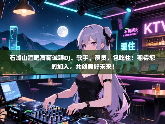 石嘴山酒吧高薪诚聘DJ、歌手、演员,包吃住!期待您的加入,共创美好未来! 石嘴山酒吧高薪诚聘DJ、歌手、演员,包吃住!期待您的加入,共创美好未来!