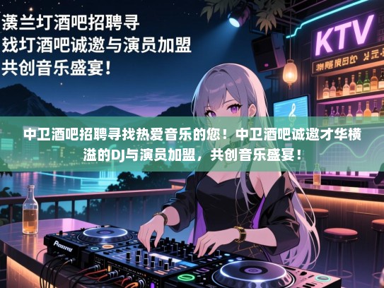 中卫酒吧招聘寻找热爱音乐的您!中卫酒吧诚邀才华横溢的DJ与演员加盟,共创音乐盛宴! 中卫酒吧招聘寻找热爱音乐的您!中卫酒吧诚邀才华横溢的DJ与演员加盟,共创音乐盛宴!
