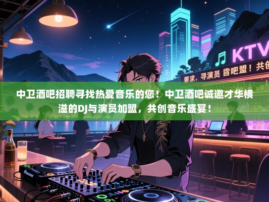 中卫酒吧招聘寻找热爱音乐的您!中卫酒吧诚邀才华横溢的DJ与演员加盟,共创音乐盛宴! 中卫酒吧招聘寻找热爱音乐的您!中卫酒吧诚邀才华横溢的DJ与演员加盟,共创音乐盛宴!
