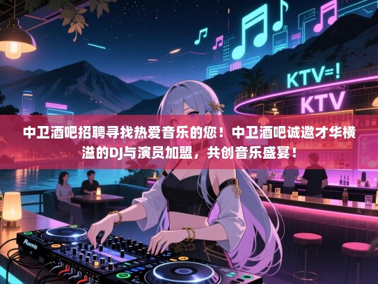 中卫酒吧招聘寻找热爱音乐的您!中卫酒吧诚邀才华横溢的DJ与演员加盟,共创音乐盛宴! 中卫酒吧招聘寻找热爱音乐的您!中卫酒吧诚邀才华横溢的DJ与演员加盟,共创音乐盛宴!